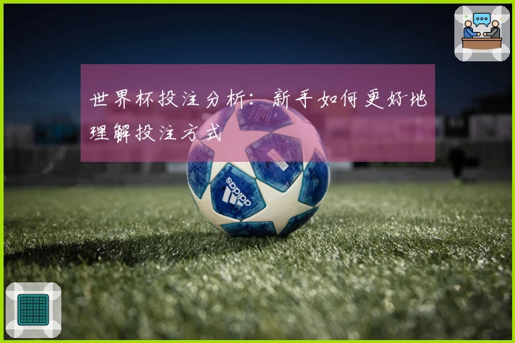 世界杯投注分析：新手如何更好地理解投注方式