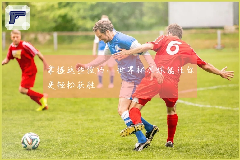 掌握这些技巧，世界杯买球能让你更轻松获胜