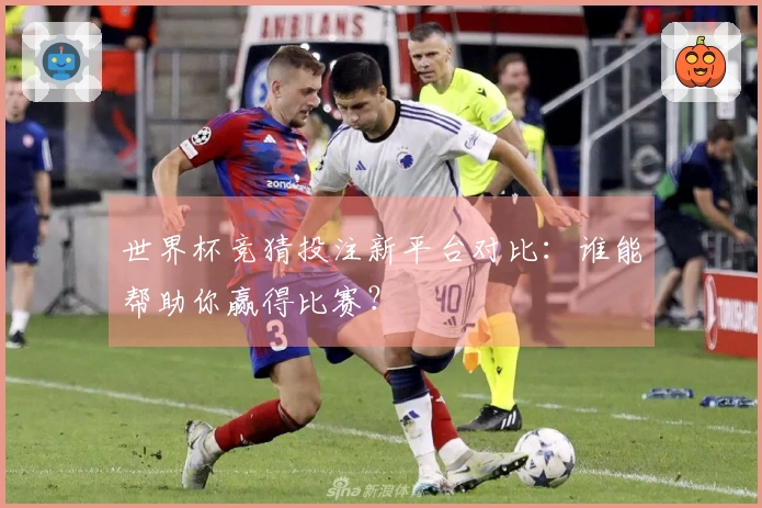 世界杯竞猜投注新平台对比：谁能帮助你赢得比赛？
