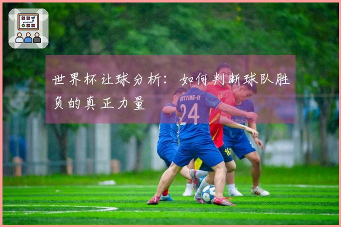 世界杯让球分析：如何判断球队胜负的真正力量