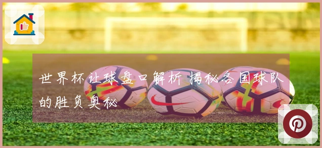 世界杯让球盘口解析 揭秘各国球队的胜负奥秘