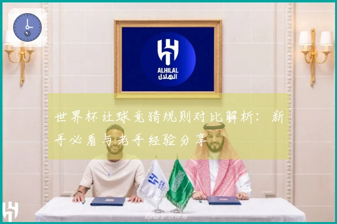 世界杯让球竞猜规则对比解析：新手必看与老手经验分享