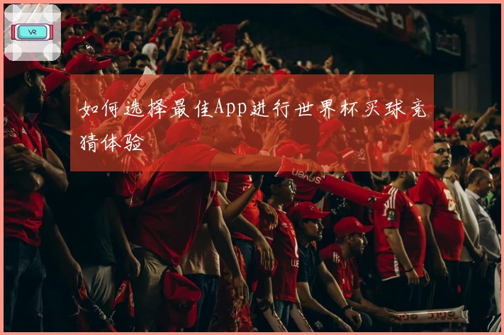 如何选择最佳App进行世界杯买球竞猜体验