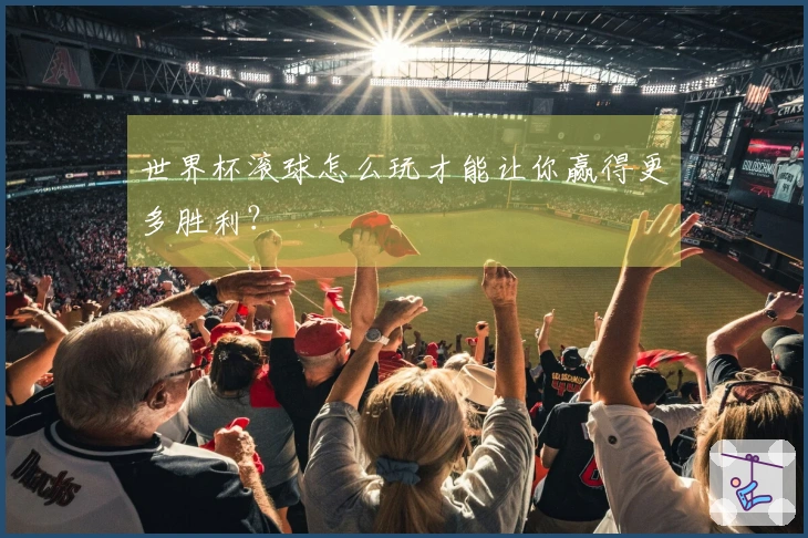 世界杯滚球怎么玩才能让你赢得更多胜利？
