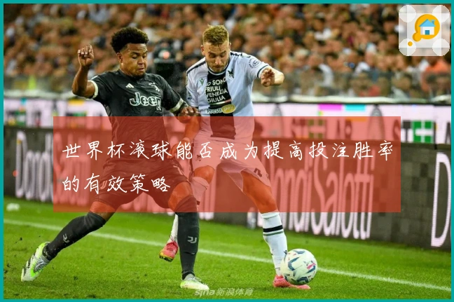 世界杯滚球能否成为提高投注胜率的有效策略