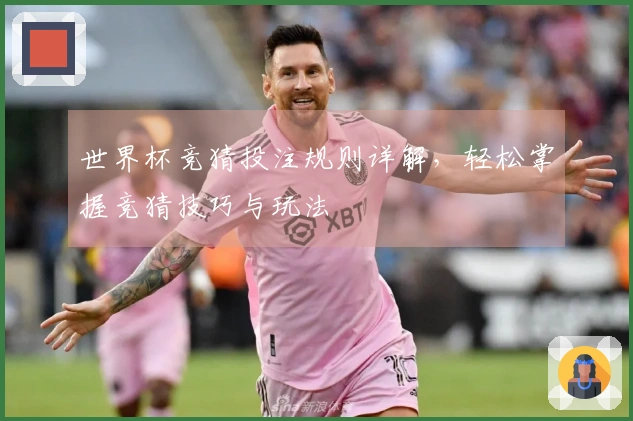 世界杯竞猜投注规则详解，轻松掌握竞猜技巧与玩法