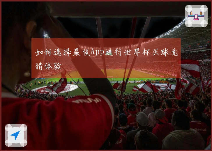 如何选择最佳App进行世界杯买球竞猜体验