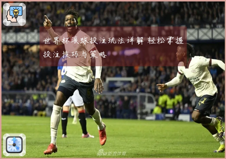 世界杯滚球投注玩法详解 轻松掌握投注技巧与策略