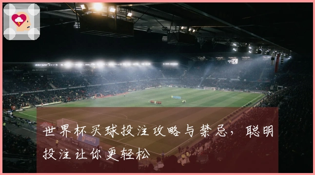 世界杯买球投注攻略与禁忌，聪明投注让你更轻松